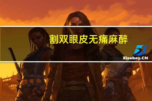 割双眼皮无痛麻醉，无痛人流可以用打针麻醉吗