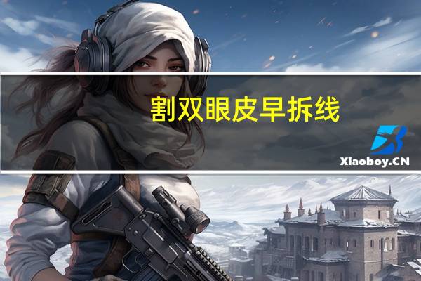 割双眼皮早拆线(双眼皮早拆线好还是晚拆线好)