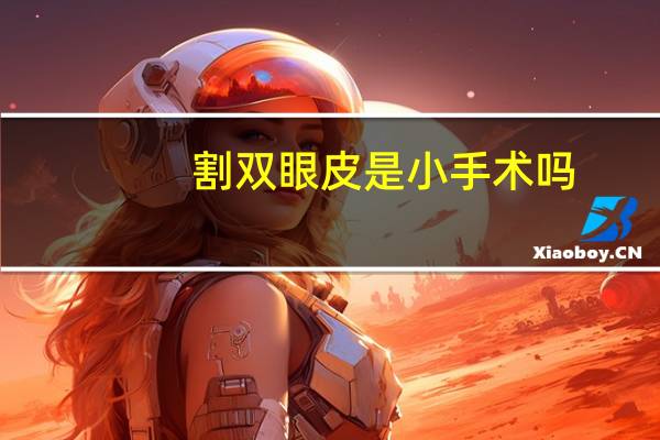 割双眼皮是小手术吗，小眼睛适合割双眼皮吗
