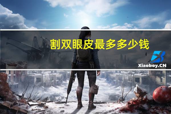 割双眼皮最多多少钱，割双眼皮手术需要多少钱