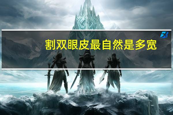 割双眼皮最自然是多宽，双眼皮割多宽正常呢