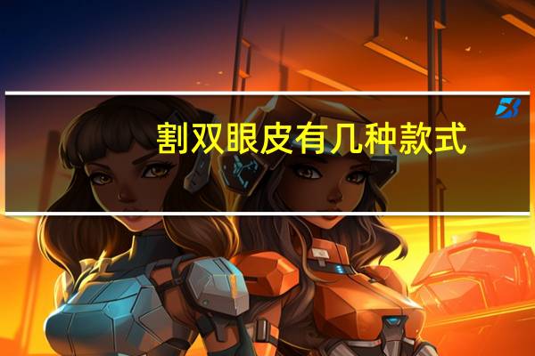 割双眼皮有几种款式(双眼皮有几种款式)
