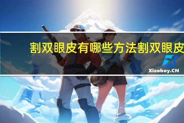割双眼皮有哪些方法 割双眼皮有几种方法