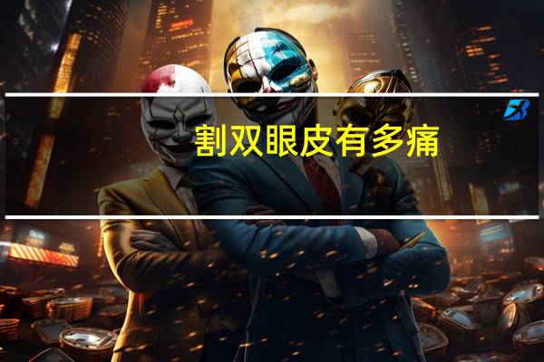 割双眼皮有多痛(割双眼皮有多疼)