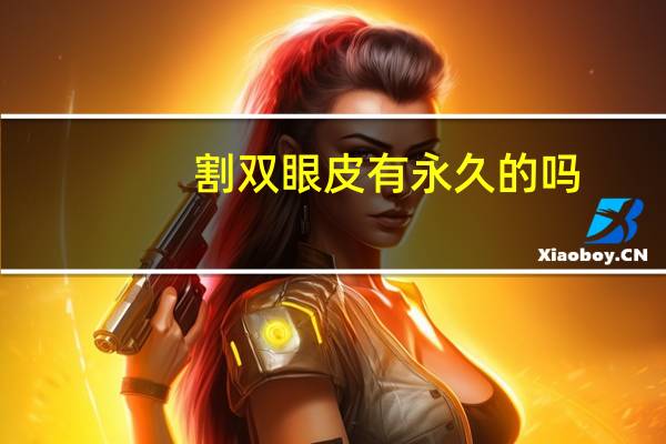 割双眼皮有永久的吗,割双眼皮能保持几年