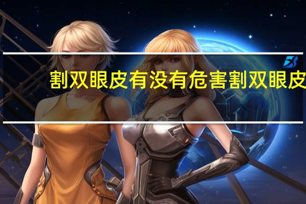 割双眼皮有没有危害 割双眼皮的好处坏处