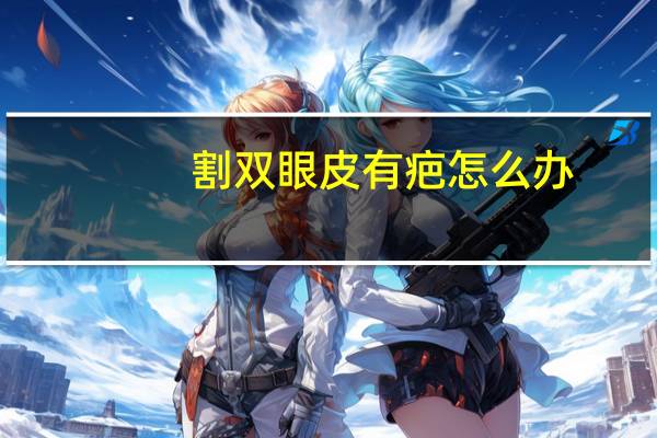 割双眼皮有疤怎么办?怎样去除双眼皮疤痕