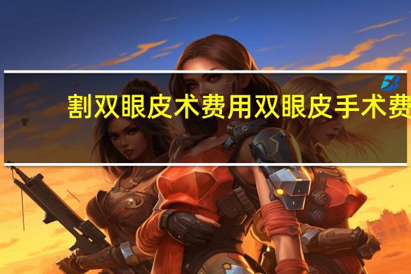 割双眼皮术费用 双眼皮手术费用大概多少