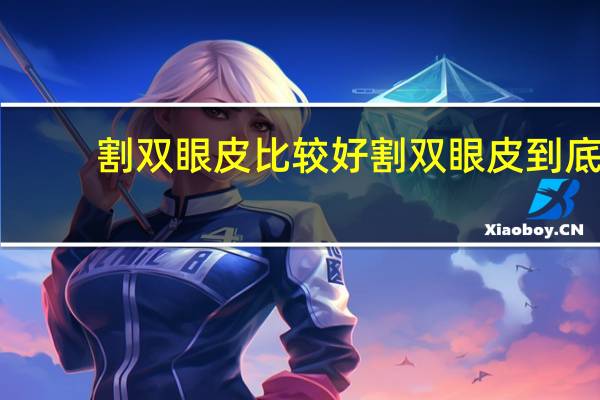 割双眼皮比较好 割双眼皮到底好不好