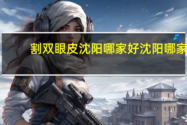 割双眼皮沈阳哪家好 沈阳哪家做双眼皮做的好