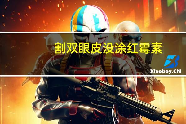 割双眼皮没涂红霉素？刚做完全切双眼皮抹的是什么药膏