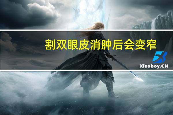 割双眼皮消肿后会变窄，双眼皮割宽了能变窄吗