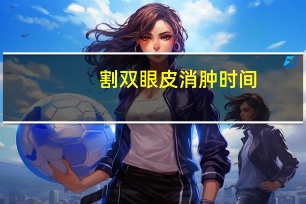 割双眼皮消肿时间?双眼皮手术后几天消肿呢