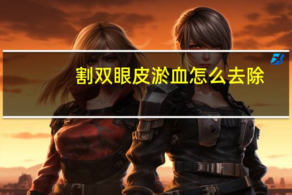 割双眼皮淤血怎么去除,双眼皮淤青怎么消除