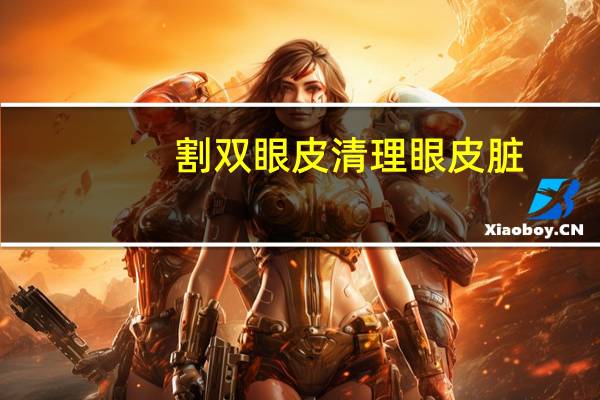 割双眼皮清理眼皮脏(做双眼皮后怎么撕胶布)