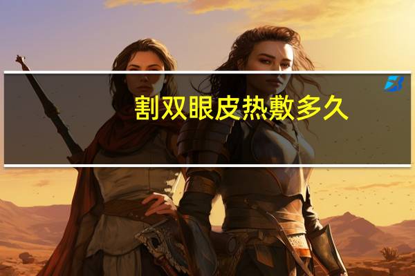 割双眼皮热敷多久(双眼皮术后几天可以热敷)