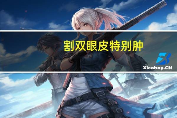 割双眼皮特别肿，双眼皮割完为什么那么肿