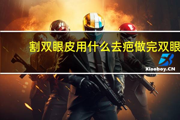 割双眼皮用什么去疤 做完双眼皮用什么祛疤膏好