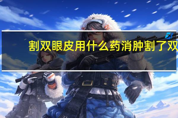 割双眼皮用什么药消肿 割了双眼皮怎么消肿