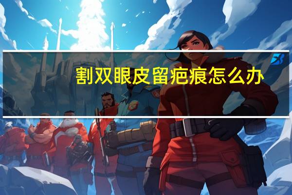 割双眼皮留疤痕怎么办(双眼皮疤痕怎么去除呢)