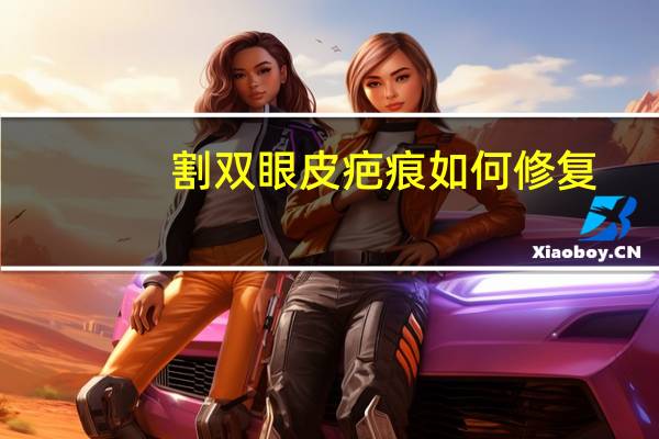 割双眼皮疤痕如何修复，双眼皮留疤痕怎么办