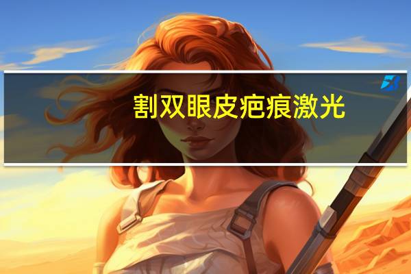 割双眼皮疤痕激光(双眼皮疤痕贴有用吗)