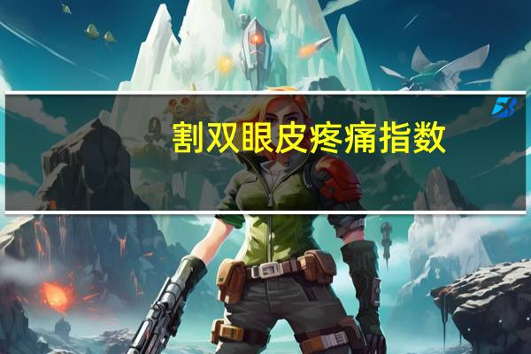 割双眼皮疼痛指数？割双眼皮有多疼