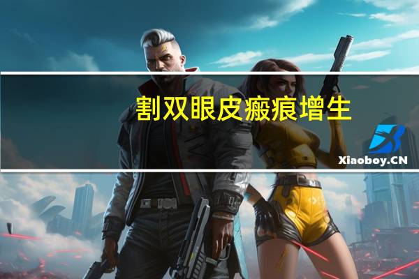 割双眼皮瘢痕增生(双眼皮手术术后疤痕增生怎么办)