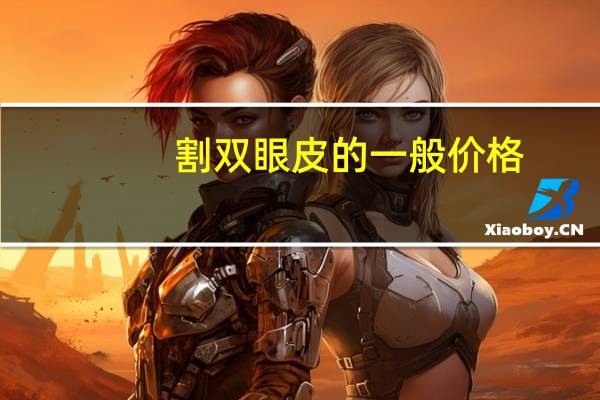 割双眼皮的一般价格(双眼皮手术一般需要多少钱)