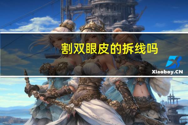 割双眼皮的拆线吗(割双眼皮要拆线的吗)