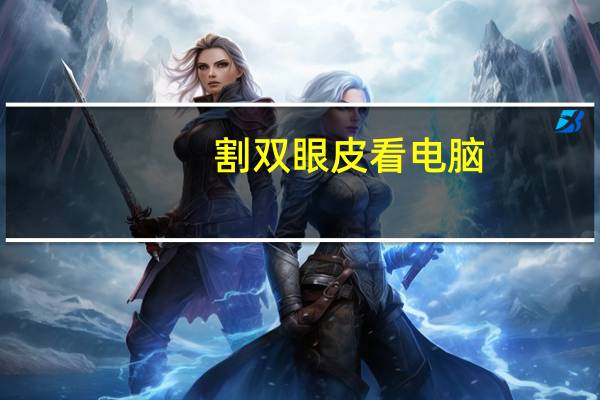 割双眼皮 看电脑？双眼皮全切后可以对着电脑吗