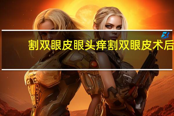 割双眼皮眼头痒 割双眼皮术后刀口发红发痒疤痕疙瘩很大怎么办