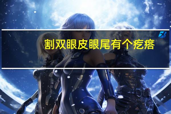 割双眼皮眼尾有个疙瘩(全切双眼皮内眼角有凸起的肉是什么)