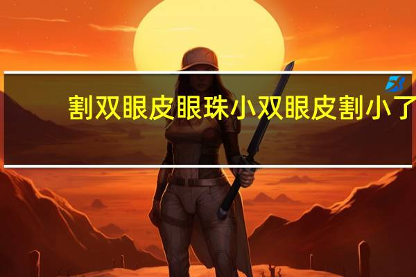 割双眼皮眼珠小 双眼皮割小了怎么办