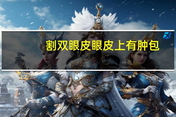 割双眼皮眼皮上有肿包(眼皮长黄色瘤怎么办)