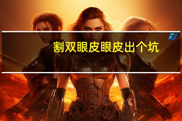 割双眼皮眼皮出个坑，做完双眼皮手术后形成了两个肉条是什么原因