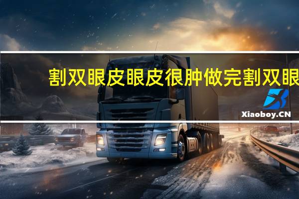 割双眼皮眼皮很肿 做完割双眼皮手术之后，眼睑肿胀是怎么回事