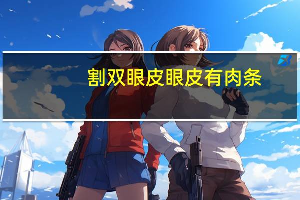 割双眼皮眼皮有肉条，双眼皮术后，感觉眼皮臃肿有肉条，这是怎么回事