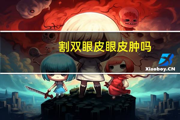 割双眼皮眼皮肿吗(割双眼皮为什么会浮肿多长时间才能消肿呢)