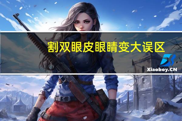 割双眼皮眼睛变大误区，双眼皮会让眼睛变大吗