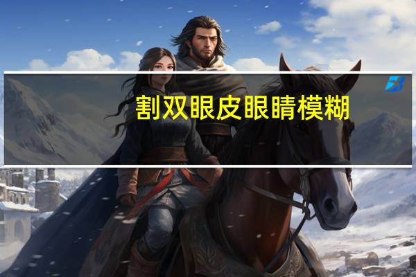 割双眼皮眼睛模糊(做双眼皮视力模糊怎么回事)
