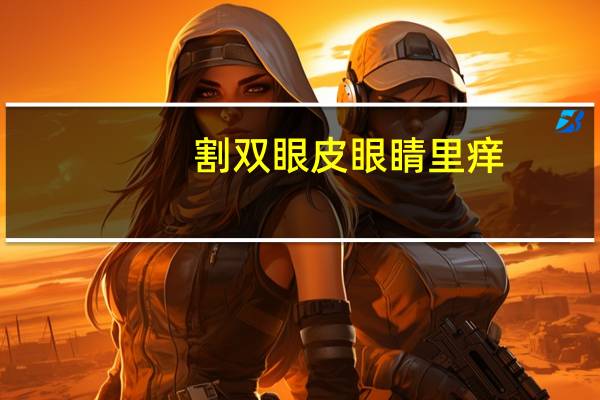 割双眼皮眼睛里痒，双眼皮动手术后注意什么