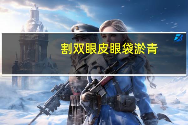 割双眼皮眼袋淤青(激光去眼袋有什么利弊)