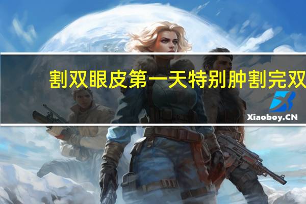 割双眼皮第一天特别肿 割完双眼皮每天早上眼睛都很肿怎么办