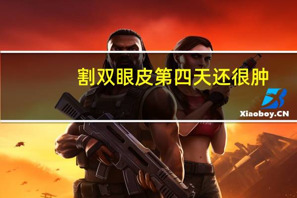 割双眼皮第四天还很肿，做完双眼皮第四天还是很肿