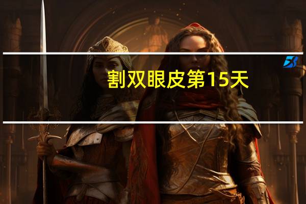 割双眼皮第15天，割双眼皮的第一天怎么护理