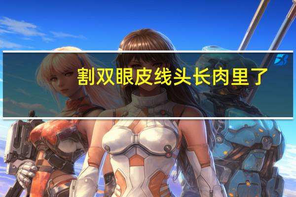 割双眼皮线头长肉里了,埋线双眼皮线头外露怎么办