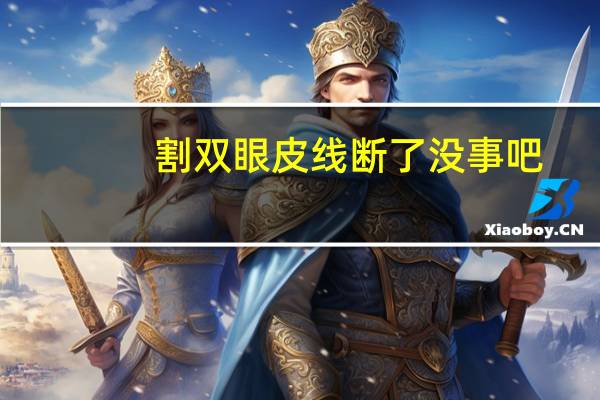 割双眼皮线断了没事吧，做双眼皮的线会不会断