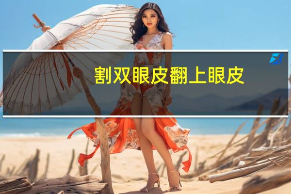 割双眼皮翻上眼皮，割了双眼皮怎么翻眼皮