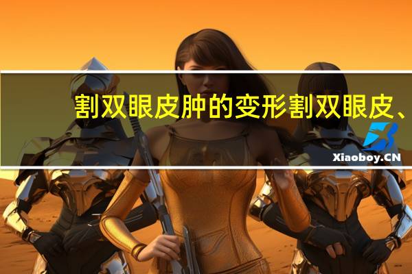 割双眼皮肿的变形 割双眼皮、开内外眼角可以使眼睛变大吗为什么